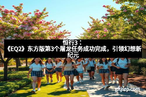 恒行3：《EQ2》东方版第3个屠龙任务成功完成，引领幻想新纪元