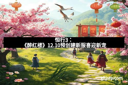 恒行3：《醉红楼》12.10预创建新服喜迎新宠